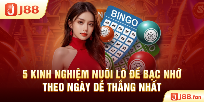 5 Kinh Nghiệm Nuôi Lô Đề Bạc Nhớ Theo Ngày Dễ Thắng Nhất