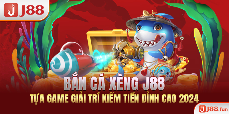 Bắn Cá Xèng J88 - Tựa Game Giải Trí Kiếm Tiền Đỉnh Cao 2024